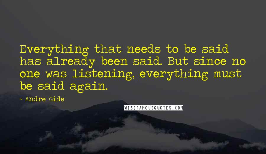 Andre Gide Quotes: Everything that needs to be said has already been said. But since no one was listening, everything must be said again.