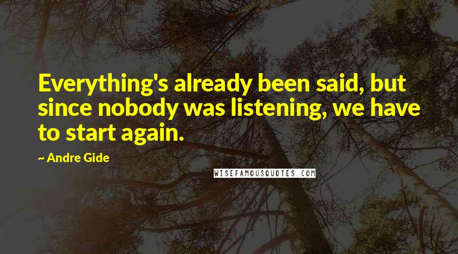 Andre Gide Quotes: Everything's already been said, but since nobody was listening, we have to start again.