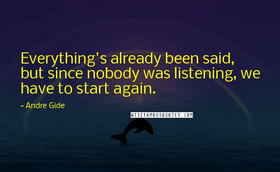 Andre Gide Quotes: Everything's already been said, but since nobody was listening, we have to start again.