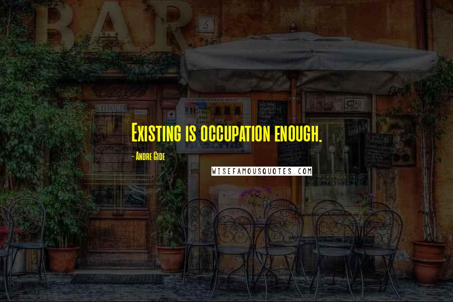 Andre Gide Quotes: Existing is occupation enough.