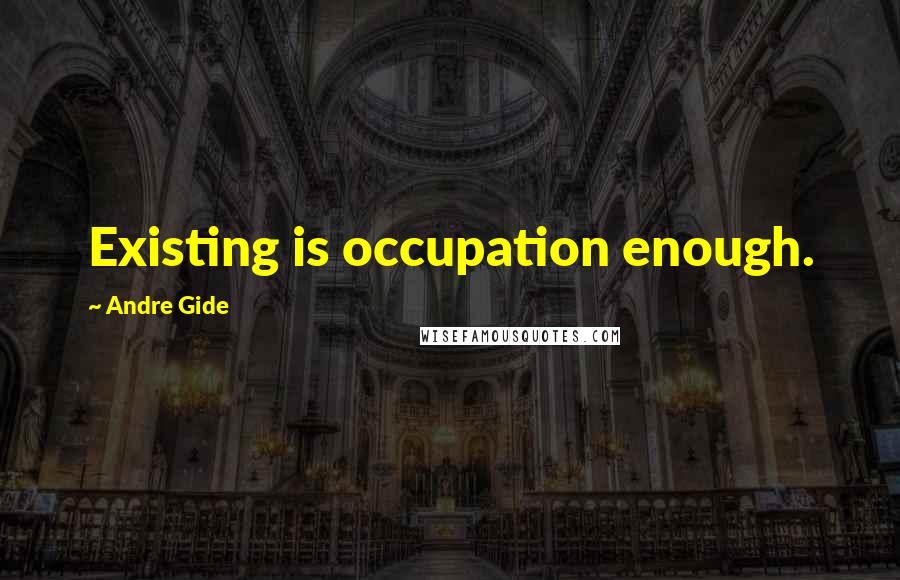 Andre Gide Quotes: Existing is occupation enough.