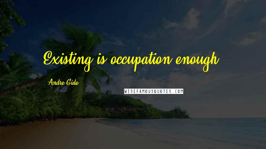 Andre Gide Quotes: Existing is occupation enough.