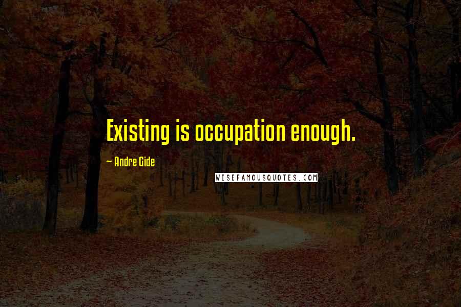 Andre Gide Quotes: Existing is occupation enough.