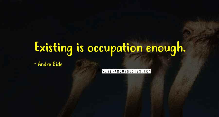 Andre Gide Quotes: Existing is occupation enough.