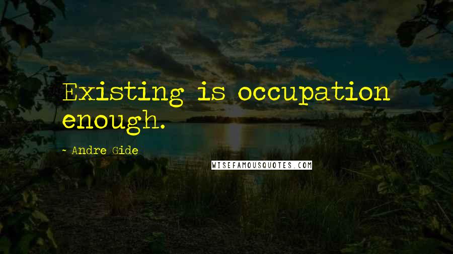 Andre Gide Quotes: Existing is occupation enough.