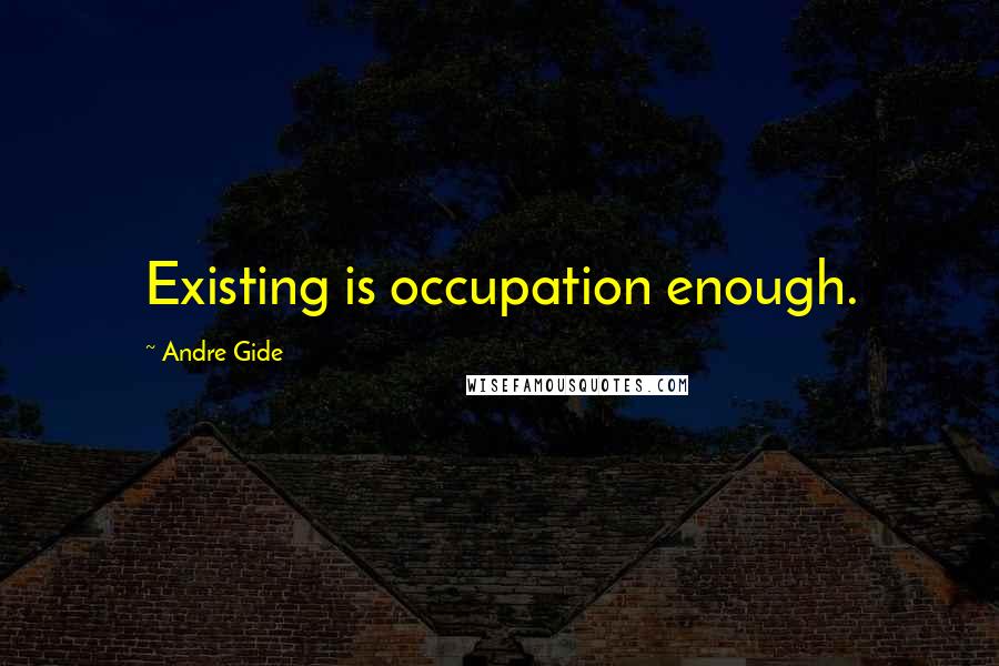 Andre Gide Quotes: Existing is occupation enough.