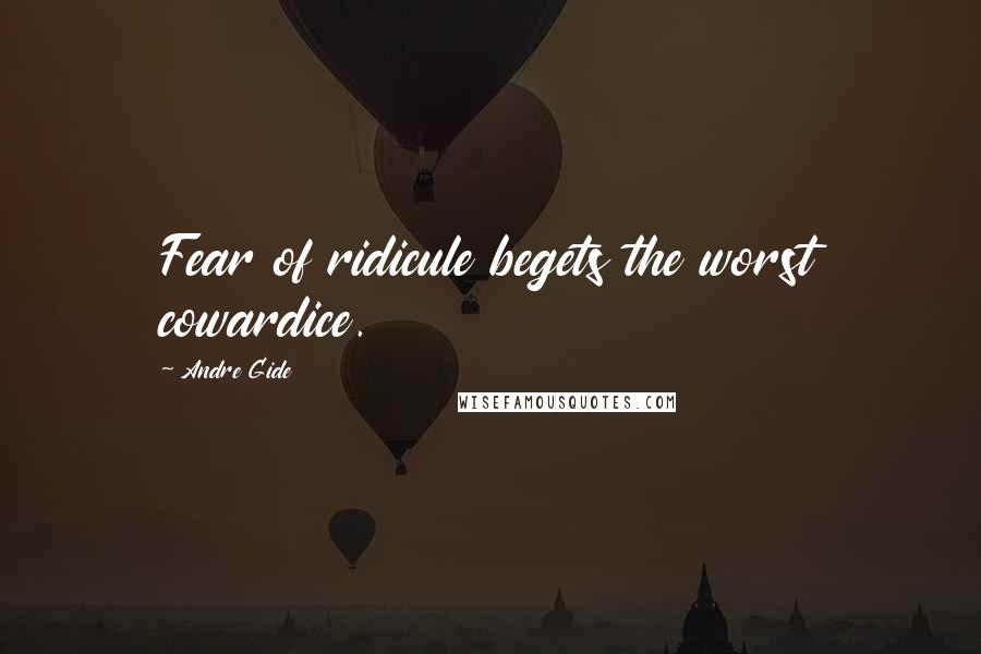Andre Gide Quotes: Fear of ridicule begets the worst cowardice.
