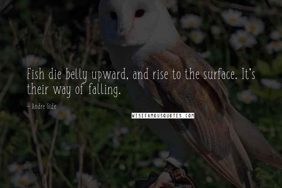 Andre Gide Quotes: Fish die belly upward, and rise to the surface. It's their way of falling.