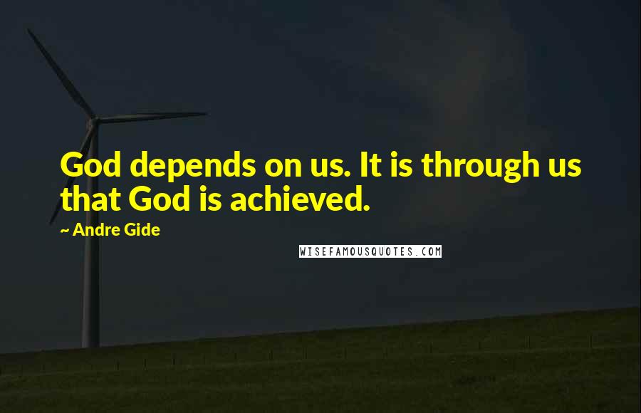 Andre Gide Quotes: God depends on us. It is through us that God is achieved.