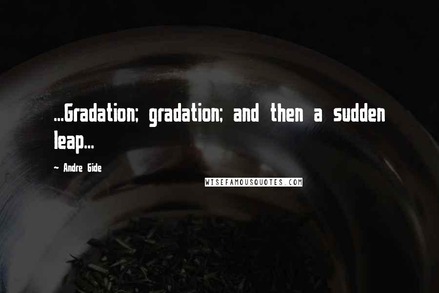 Andre Gide Quotes: ...Gradation; gradation; and then a sudden leap...