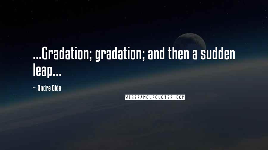 Andre Gide Quotes: ...Gradation; gradation; and then a sudden leap...