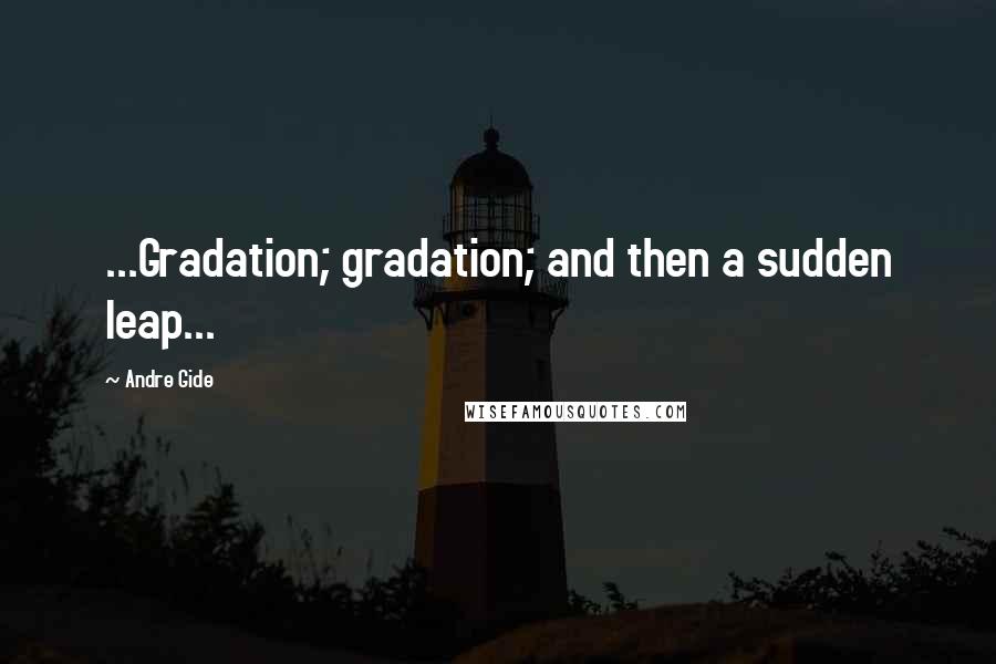 Andre Gide Quotes: ...Gradation; gradation; and then a sudden leap...