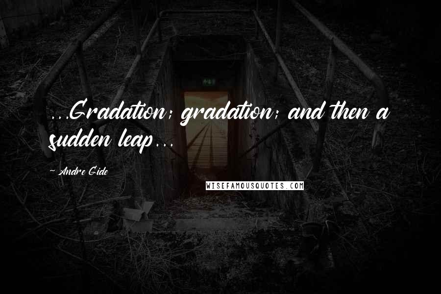 Andre Gide Quotes: ...Gradation; gradation; and then a sudden leap...