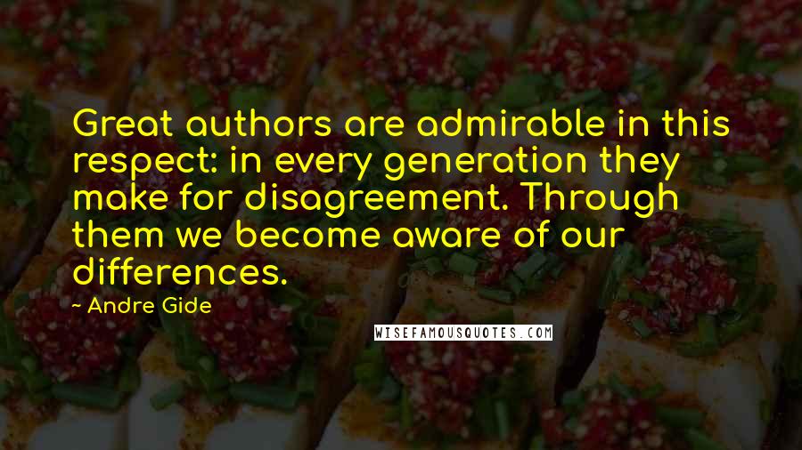 Andre Gide Quotes: Great authors are admirable in this respect: in every generation they make for disagreement. Through them we become aware of our differences.