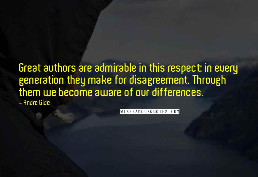 Andre Gide Quotes: Great authors are admirable in this respect: in every generation they make for disagreement. Through them we become aware of our differences.
