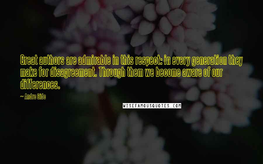 Andre Gide Quotes: Great authors are admirable in this respect: in every generation they make for disagreement. Through them we become aware of our differences.