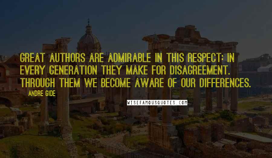 Andre Gide Quotes: Great authors are admirable in this respect: in every generation they make for disagreement. Through them we become aware of our differences.