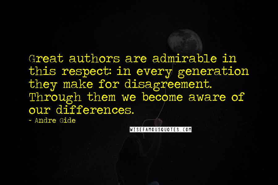 Andre Gide Quotes: Great authors are admirable in this respect: in every generation they make for disagreement. Through them we become aware of our differences.