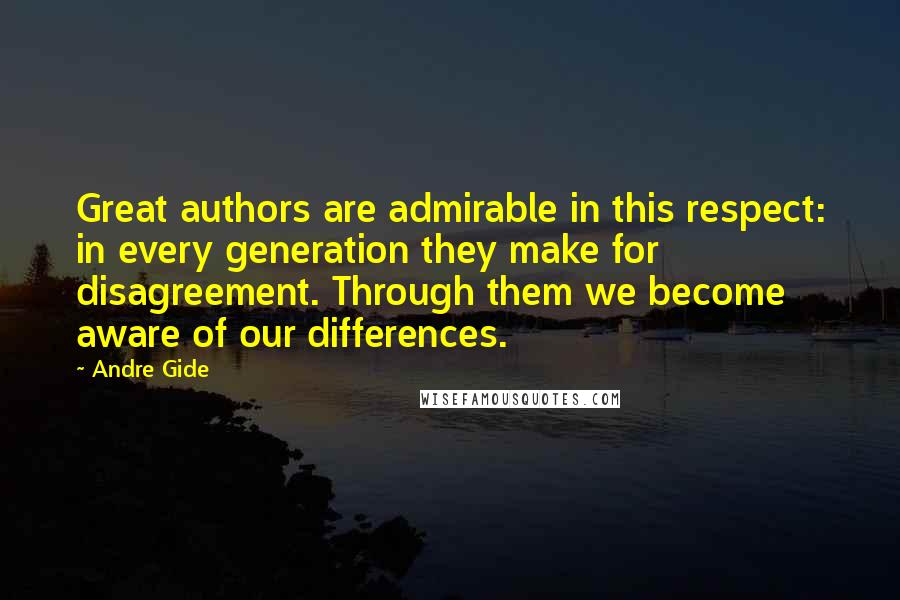 Andre Gide Quotes: Great authors are admirable in this respect: in every generation they make for disagreement. Through them we become aware of our differences.