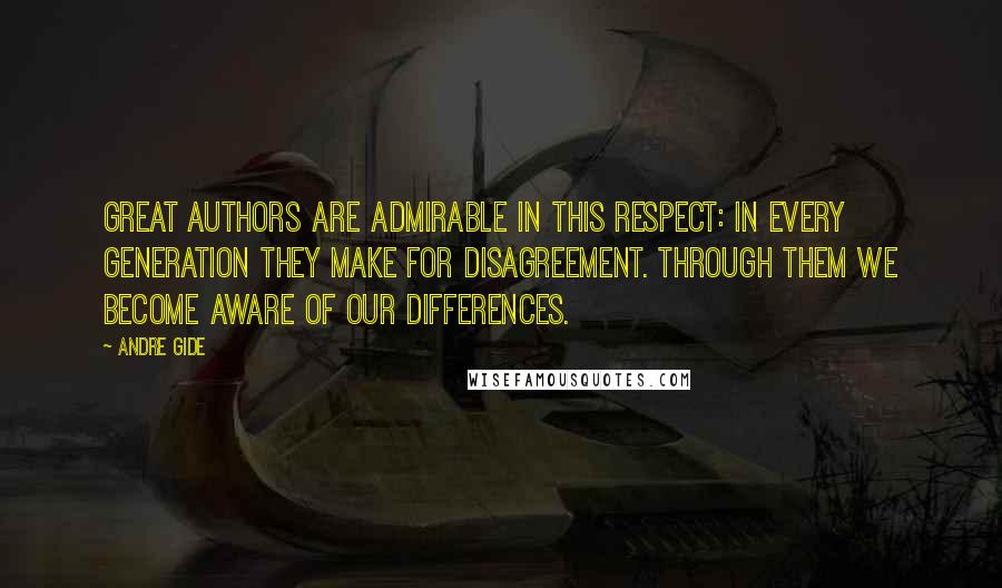 Andre Gide Quotes: Great authors are admirable in this respect: in every generation they make for disagreement. Through them we become aware of our differences.