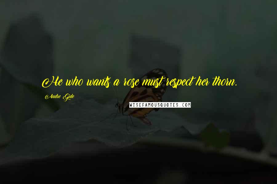 Andre Gide Quotes: He who wants a rose must respect her thorn.