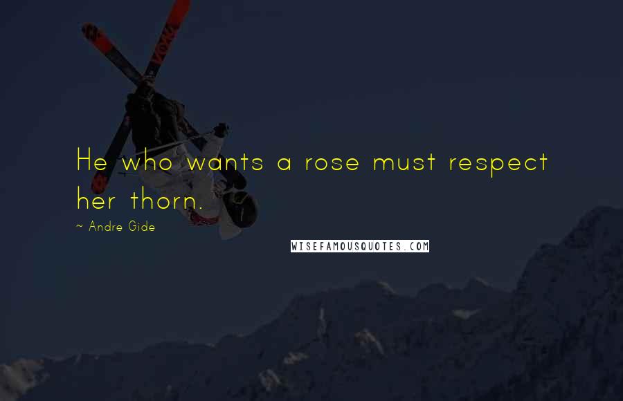 Andre Gide Quotes: He who wants a rose must respect her thorn.