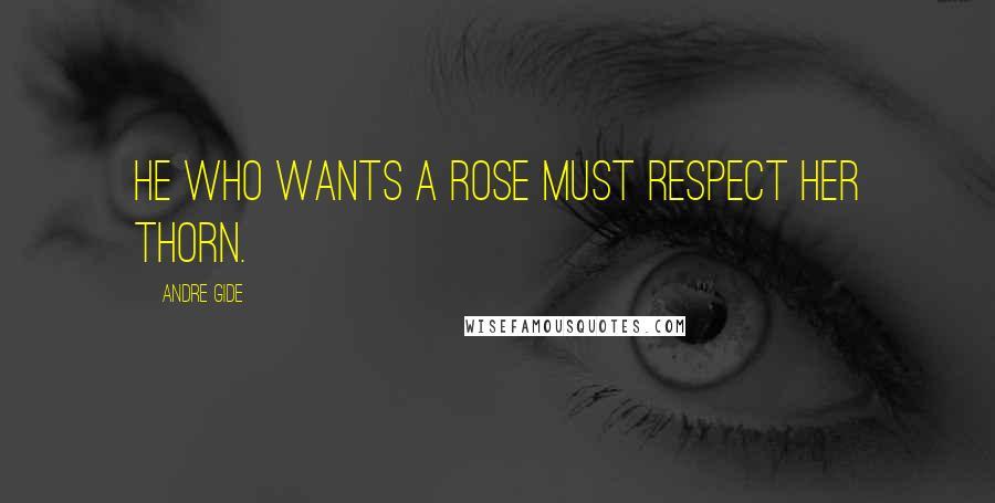Andre Gide Quotes: He who wants a rose must respect her thorn.