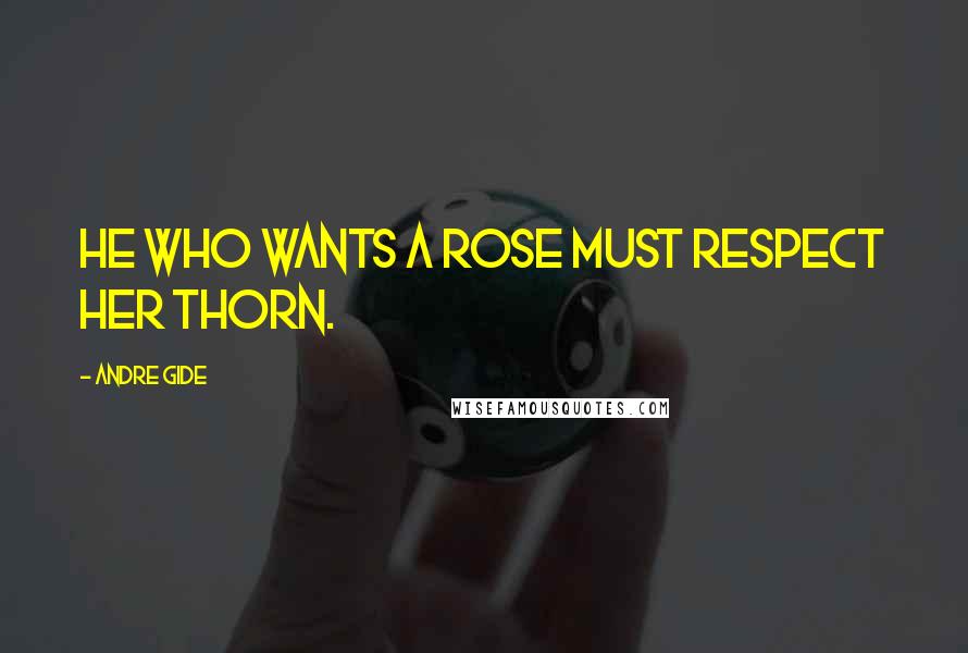 Andre Gide Quotes: He who wants a rose must respect her thorn.
