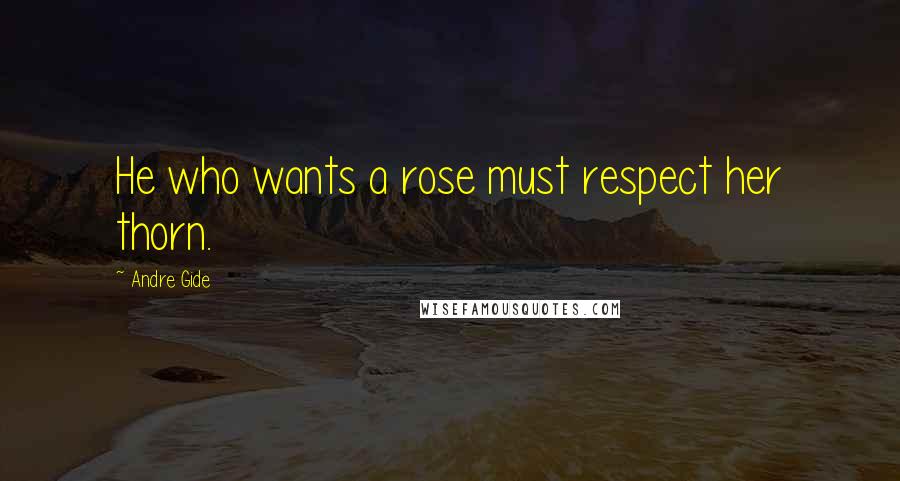 Andre Gide Quotes: He who wants a rose must respect her thorn.