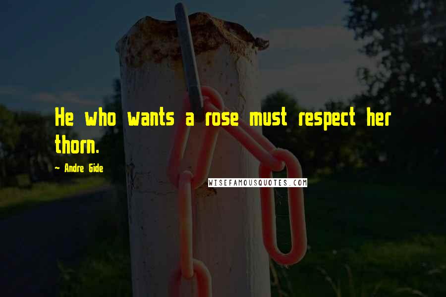 Andre Gide Quotes: He who wants a rose must respect her thorn.