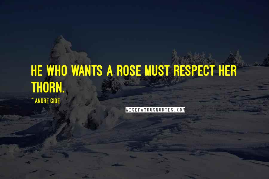Andre Gide Quotes: He who wants a rose must respect her thorn.