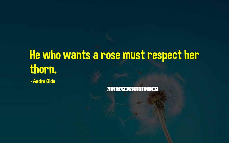 Andre Gide Quotes: He who wants a rose must respect her thorn.