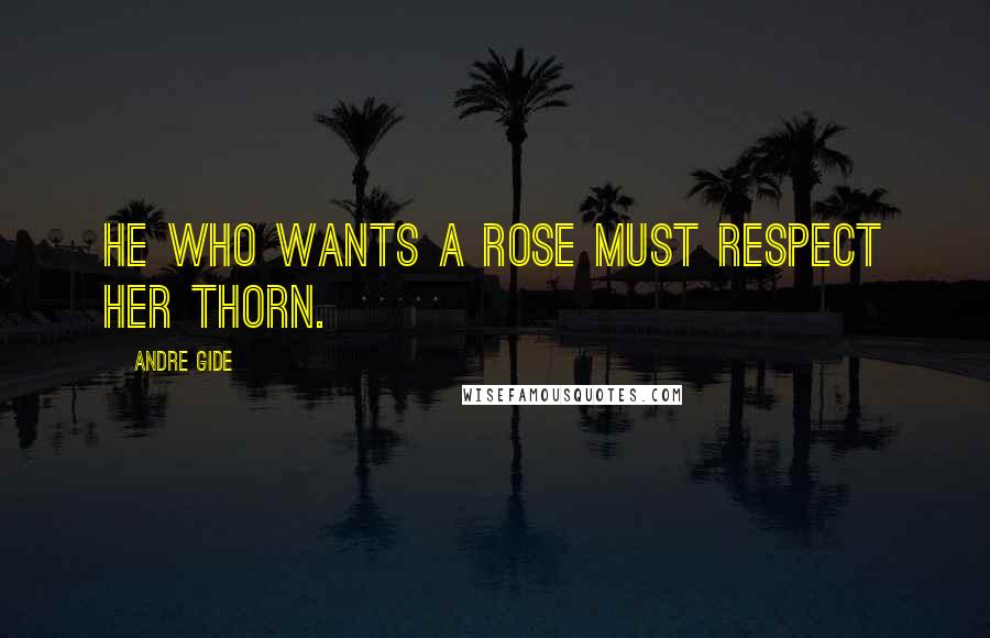 Andre Gide Quotes: He who wants a rose must respect her thorn.