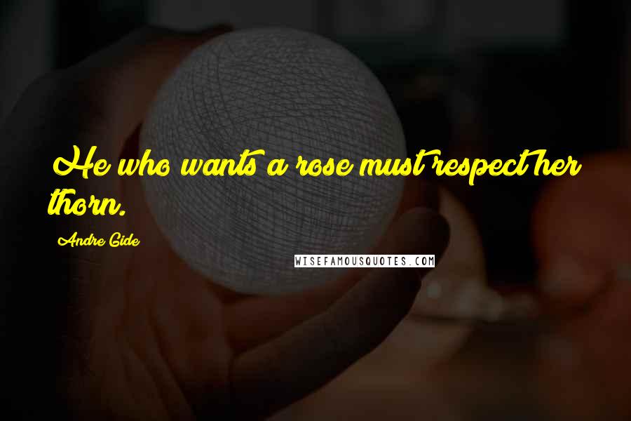 Andre Gide Quotes: He who wants a rose must respect her thorn.