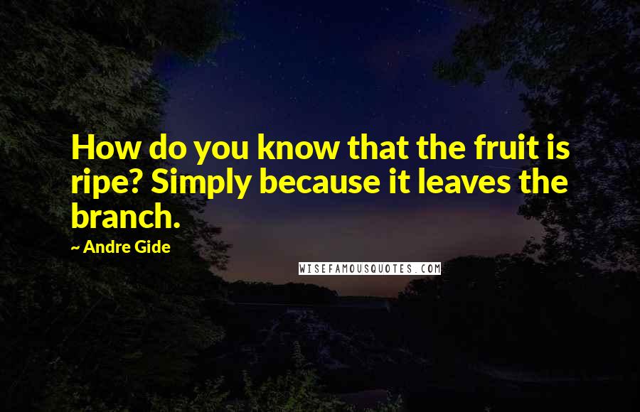 Andre Gide Quotes: How do you know that the fruit is ripe? Simply because it leaves the branch.