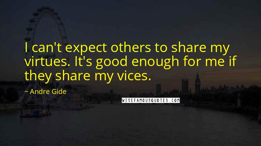 Andre Gide Quotes: I can't expect others to share my virtues. It's good enough for me if they share my vices.