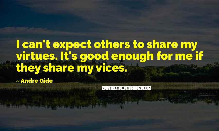 Andre Gide Quotes: I can't expect others to share my virtues. It's good enough for me if they share my vices.