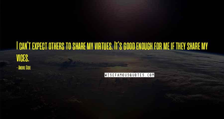 Andre Gide Quotes: I can't expect others to share my virtues. It's good enough for me if they share my vices.