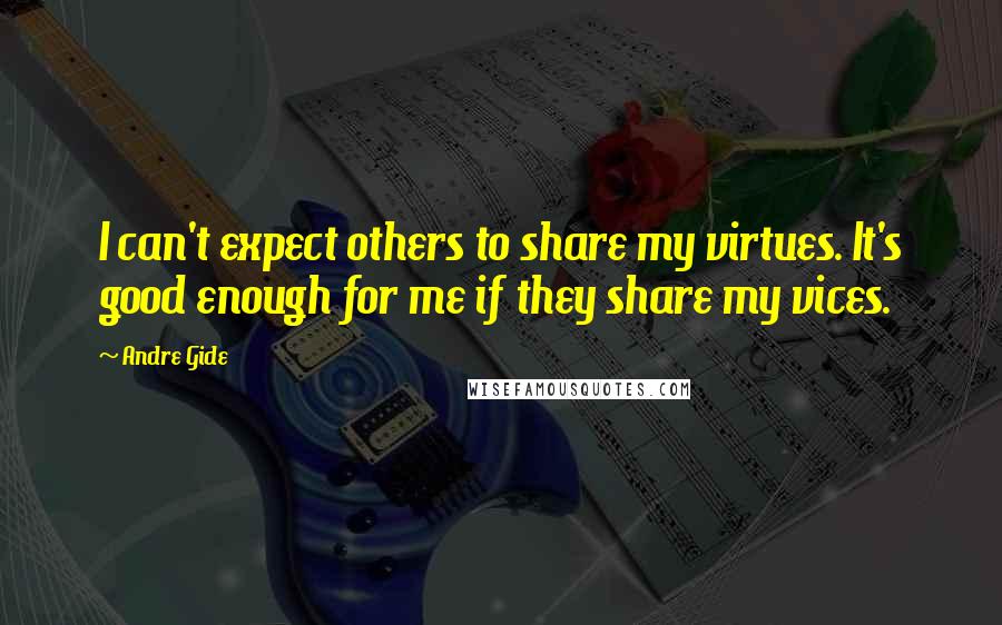 Andre Gide Quotes: I can't expect others to share my virtues. It's good enough for me if they share my vices.