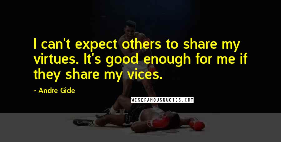 Andre Gide Quotes: I can't expect others to share my virtues. It's good enough for me if they share my vices.