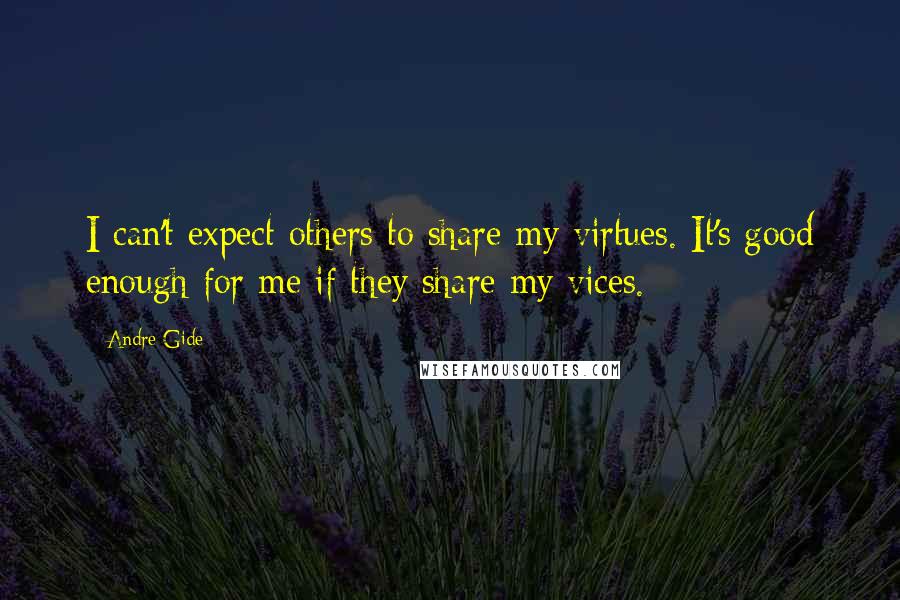 Andre Gide Quotes: I can't expect others to share my virtues. It's good enough for me if they share my vices.
