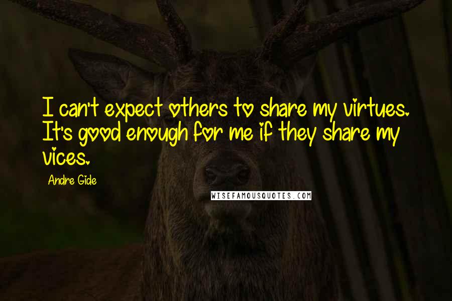 Andre Gide Quotes: I can't expect others to share my virtues. It's good enough for me if they share my vices.