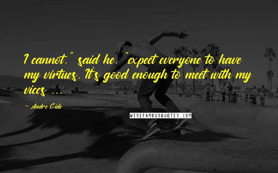 Andre Gide Quotes: I cannot," said he, "expect everyone to have my virtues. It's good enough to meet with my vices ...