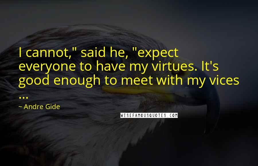 Andre Gide Quotes: I cannot," said he, "expect everyone to have my virtues. It's good enough to meet with my vices ...