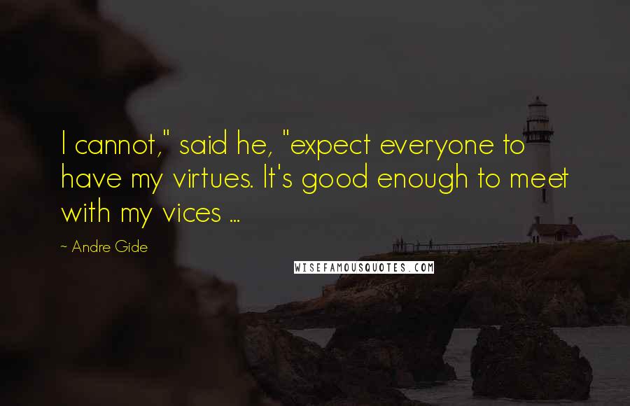 Andre Gide Quotes: I cannot," said he, "expect everyone to have my virtues. It's good enough to meet with my vices ...