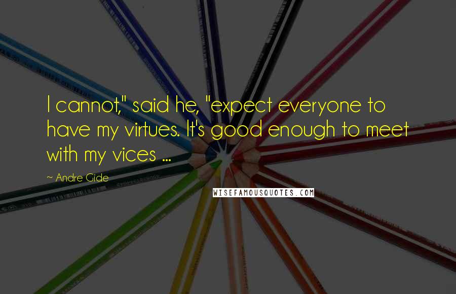 Andre Gide Quotes: I cannot," said he, "expect everyone to have my virtues. It's good enough to meet with my vices ...