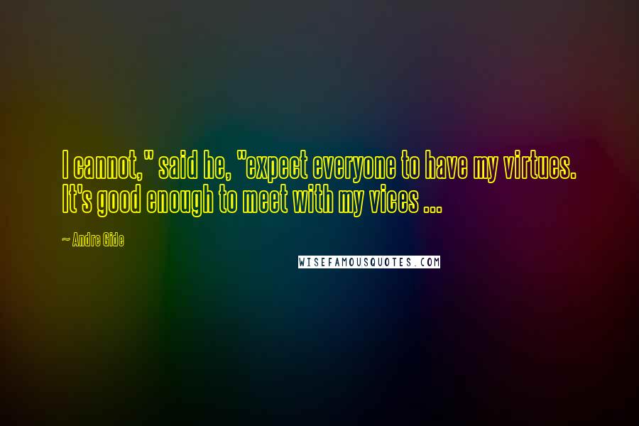 Andre Gide Quotes: I cannot," said he, "expect everyone to have my virtues. It's good enough to meet with my vices ...