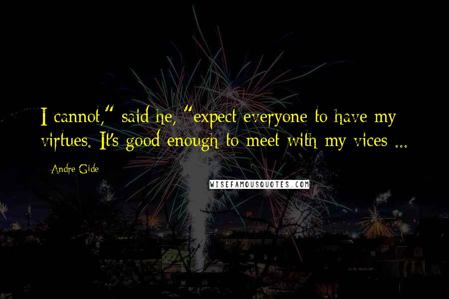 Andre Gide Quotes: I cannot," said he, "expect everyone to have my virtues. It's good enough to meet with my vices ...