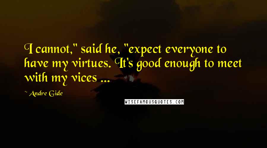 Andre Gide Quotes: I cannot," said he, "expect everyone to have my virtues. It's good enough to meet with my vices ...