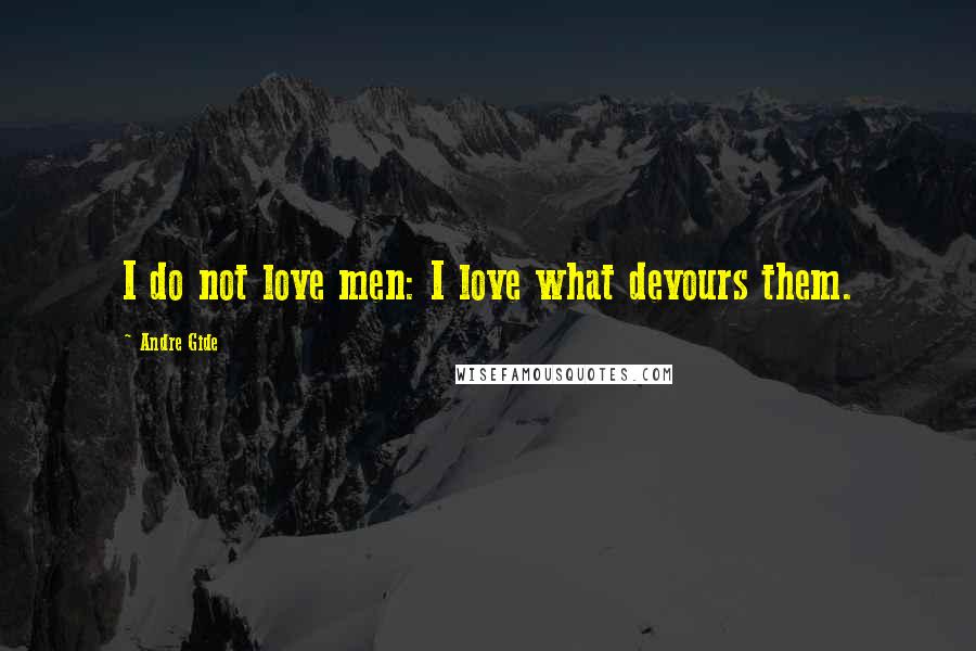Andre Gide Quotes: I do not love men: I love what devours them.